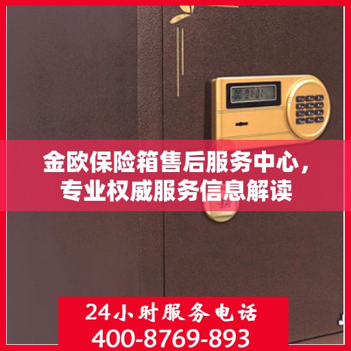 金欧保险箱售后服务中心，专业权威服务信息解读