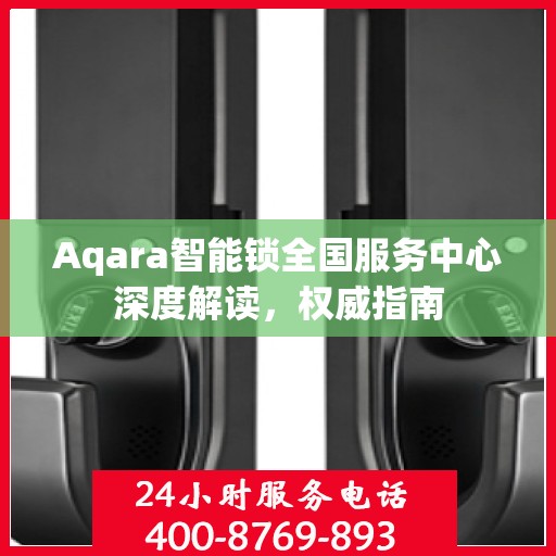 Aqara智能锁全国服务中心深度解读，权威指南
