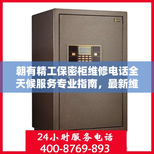 朝有精工保密柜维修电话全天候服务专业指南，最新维修攻略及联系电话