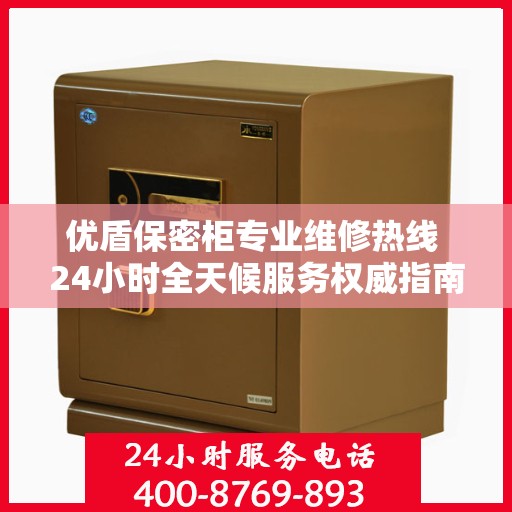 优盾保密柜专业维修热线 24小时全天候服务权威指南