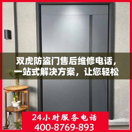 双虎防盗门售后维修电话，一站式解决方案，让您轻松搞定维修问题