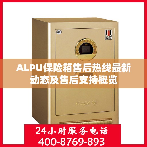 ALPU保险箱售后热线最新动态及售后支持概览