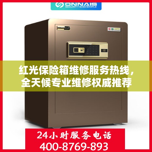 红光保险箱维修服务热线，全天候专业维修权威推荐