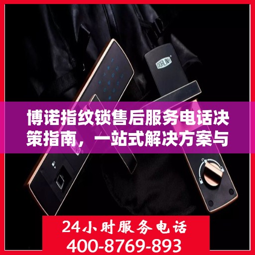 博诺指纹锁售后服务电话决策指南，一站式解决方案与联系方式全解析