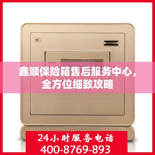 鑫顺保险箱售后服务中心，全方位细致攻略