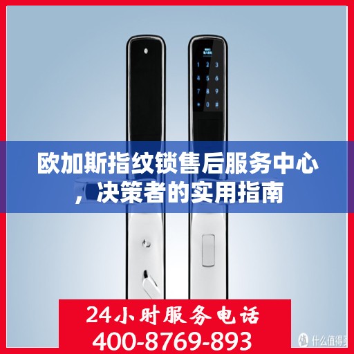 欧加斯指纹锁售后服务中心，决策者的实用指南