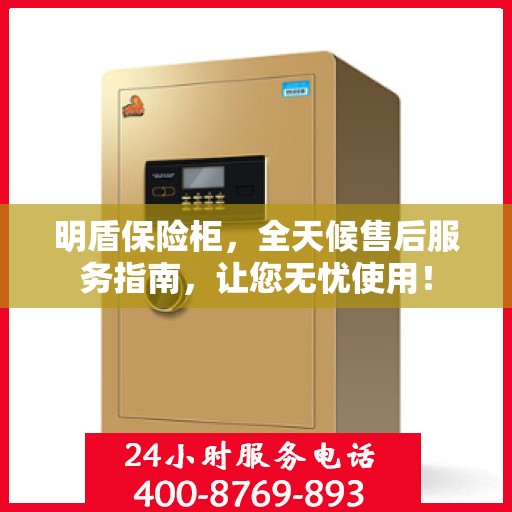 明盾保险柜，全天候售后服务指南，让您无忧使用！
