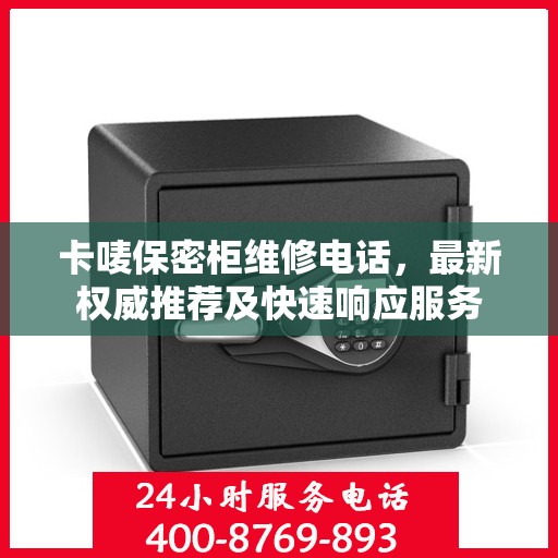 卡唛保密柜维修电话，最新权威推荐及快速响应服务