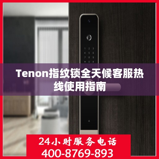 Tenon指纹锁全天候客服热线使用指南