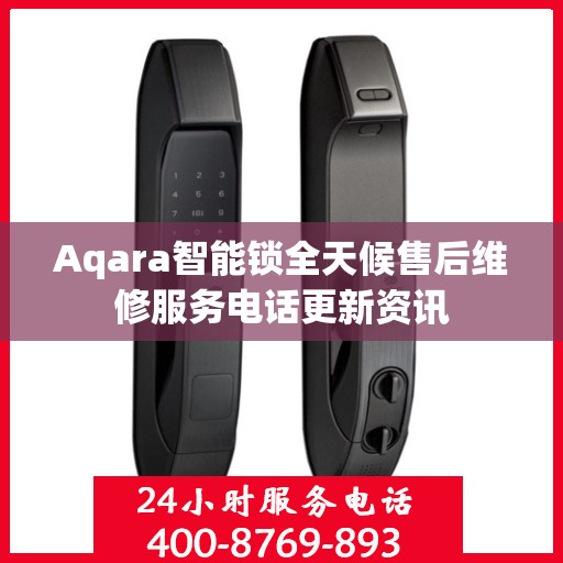 Aqara智能锁全天候售后维修服务电话更新资讯