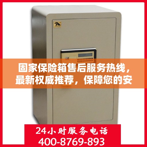 固家保险箱售后服务热线，最新权威推荐，保障您的安全与信赖