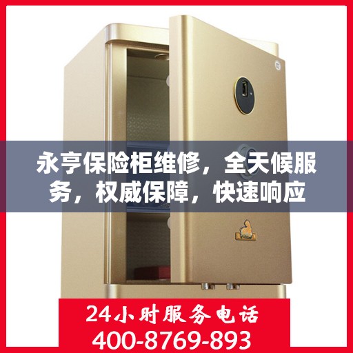 永亨保险柜维修，全天候服务，权威保障，快速响应