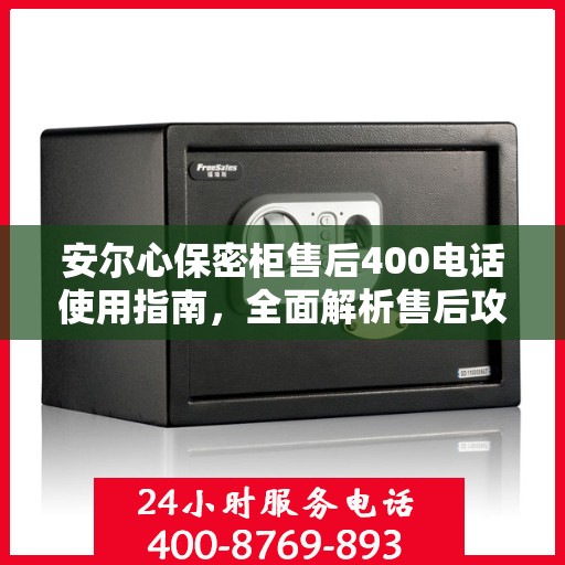 安尔心保密柜售后400电话使用指南，全面解析售后攻略