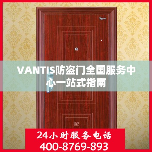 VANTIS防盗门全国服务中心一站式指南