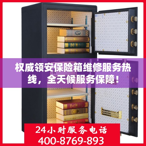 权威领安保险箱维修服务热线，全天候服务保障！