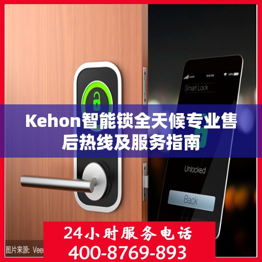 Kehon智能锁全天候专业售后热线及服务指南