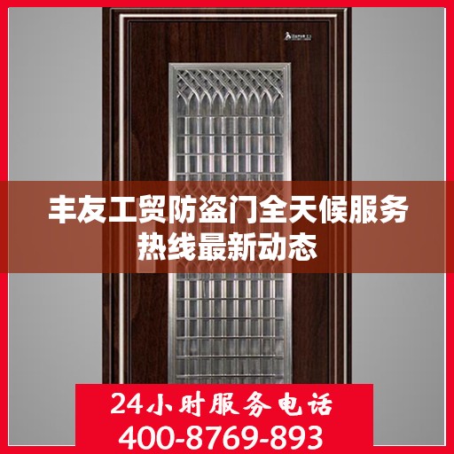 丰友工贸防盗门全天候服务热线最新动态