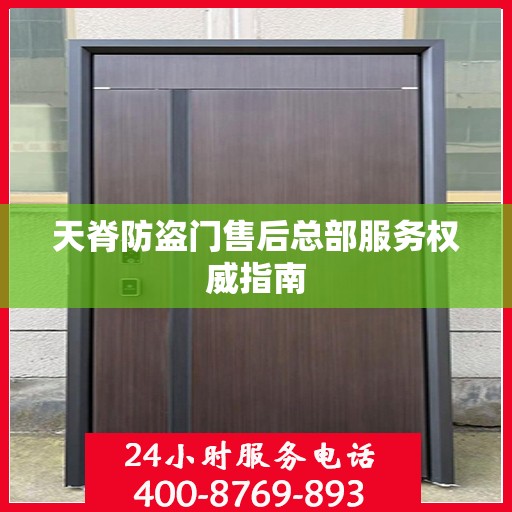 天脊防盗门售后总部服务权威指南