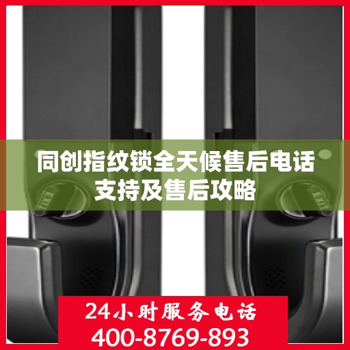 同创指纹锁全天候售后电话支持及售后攻略