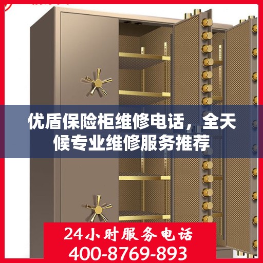 优盾保险柜维修电话，全天候专业维修服务推荐