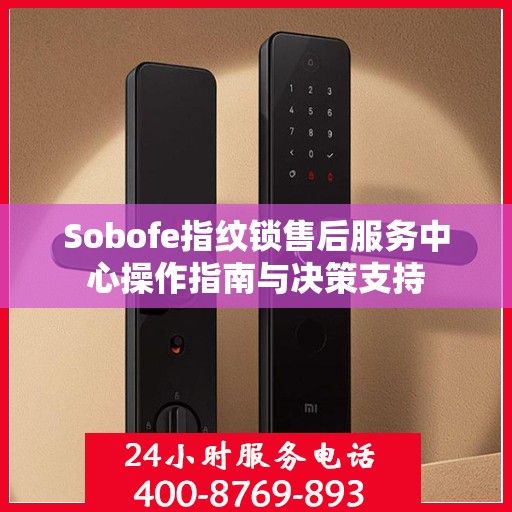 Sobofe指纹锁售后服务中心操作指南与决策支持