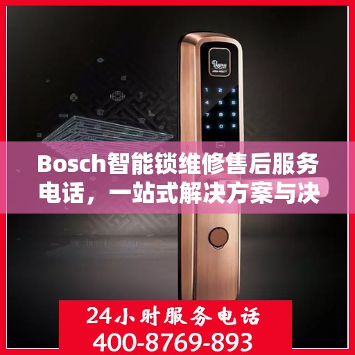 Bosch智能锁维修售后服务电话，一站式解决方案与决策指南