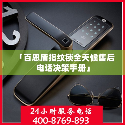 「百思盾指纹锁全天候售后电话决策手册」