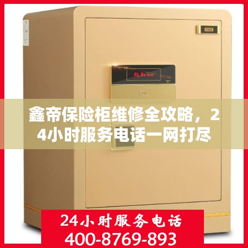 鑫帝保险柜维修全攻略，24小时服务电话一网打尽