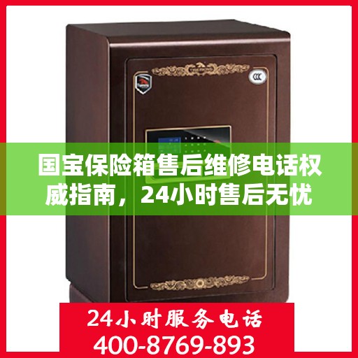 国宝保险箱售后维修电话权威指南，24小时售后无忧服务