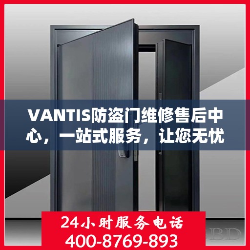 VANTIS防盗门维修售后中心，一站式服务，让您无忧解决所有问题