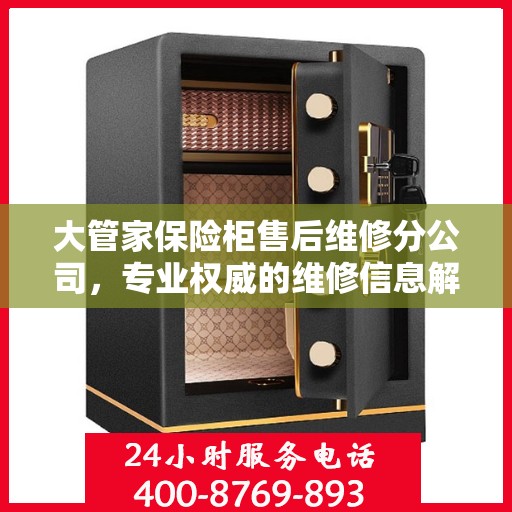 大管家保险柜售后维修分公司，专业权威的维修信息解读