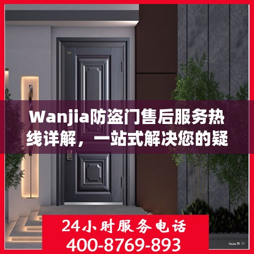 Wanjia防盗门售后服务热线详解，一站式解决您的疑问和需求