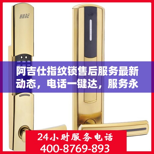 阿吉仕指纹锁售后服务最新动态，电话一键达，服务永相随