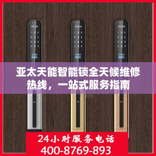 亚太天能智能锁全天候维修热线，一站式服务指南