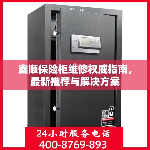 鑫顺保险柜维修权威指南，最新推荐与解决方案