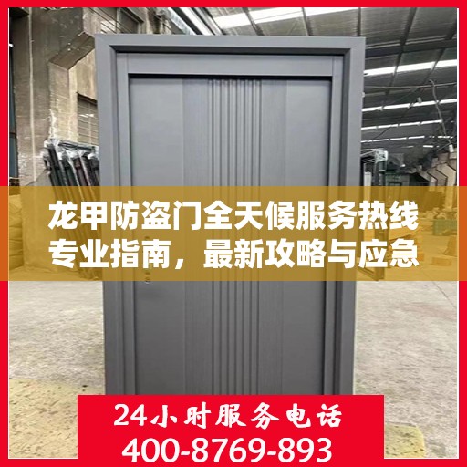 龙甲防盗门全天候服务热线专业指南，最新攻略与应急支持