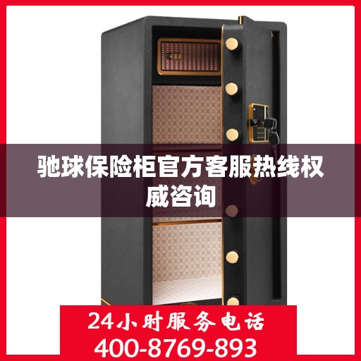 驰球保险柜官方客服热线权威咨询
