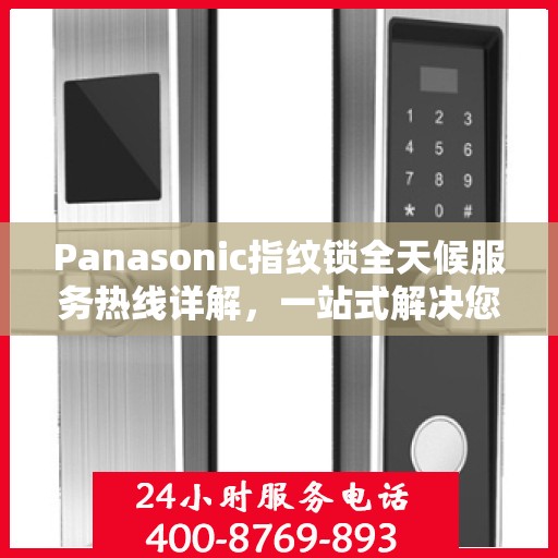 Panasonic指纹锁全天候服务热线详解，一站式解决您的疑问和需求