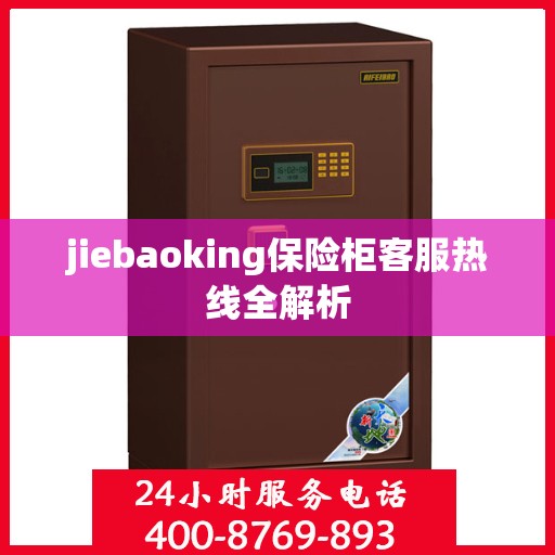 jiebaoking保险柜客服热线全解析