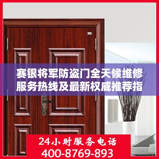 赛银将军防盗门全天候维修服务热线及最新权威推荐指南