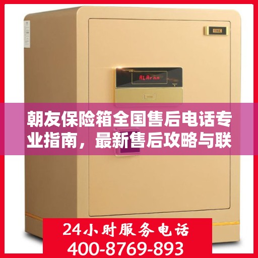 朝友保险箱全国售后电话专业指南，最新售后攻略与联系方式