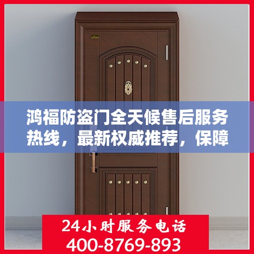 鸿福防盗门全天候售后服务热线，最新权威推荐，保障您的安全无忧