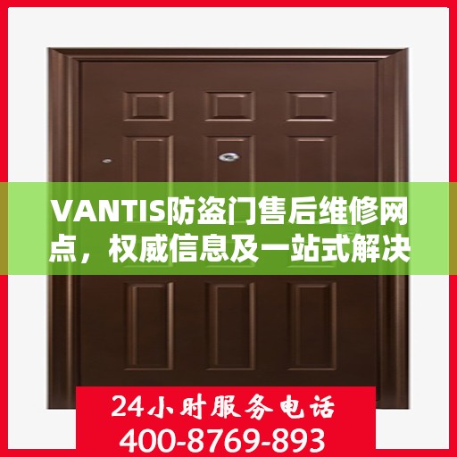 VANTIS防盗门售后维修网点，权威信息及一站式解决方案