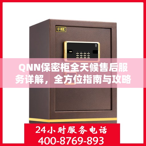 QNN保密柜全天候售后服务详解，全方位指南与攻略