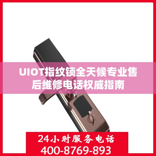 UIOT指纹锁全天候专业售后维修电话权威指南