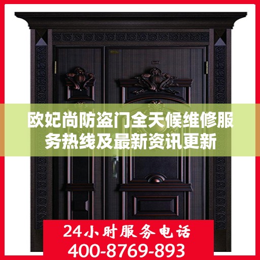 欧妃尚防盗门全天候维修服务热线及最新资讯更新