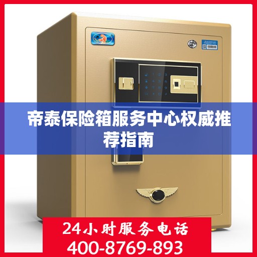 帝泰保险箱服务中心权威推荐指南
