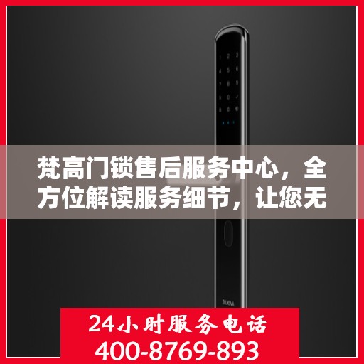 梵高门锁售后服务中心，全方位解读服务细节，让您无忧购锁！