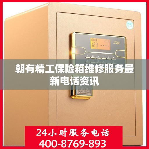 朝有精工保险箱维修服务最新电话资讯