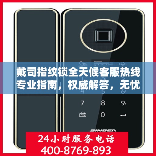 戴司指纹锁全天候客服热线专业指南，权威解答，无忧服务体验
